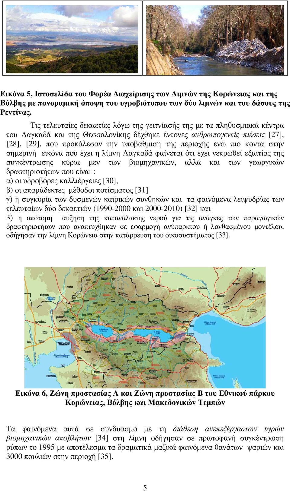 περιοχής ενώ πιο κοντά στην σηµερινή εικόνα που έχει η λίµνη Λαγκαδά φαίνεται ότι έχει νεκρωθεί εξαιτίας της συγκέντρωσης κύρια µεν των βιοµηχανικών, αλλά και των γεωργικών δραστηριοτήτων που είναι :