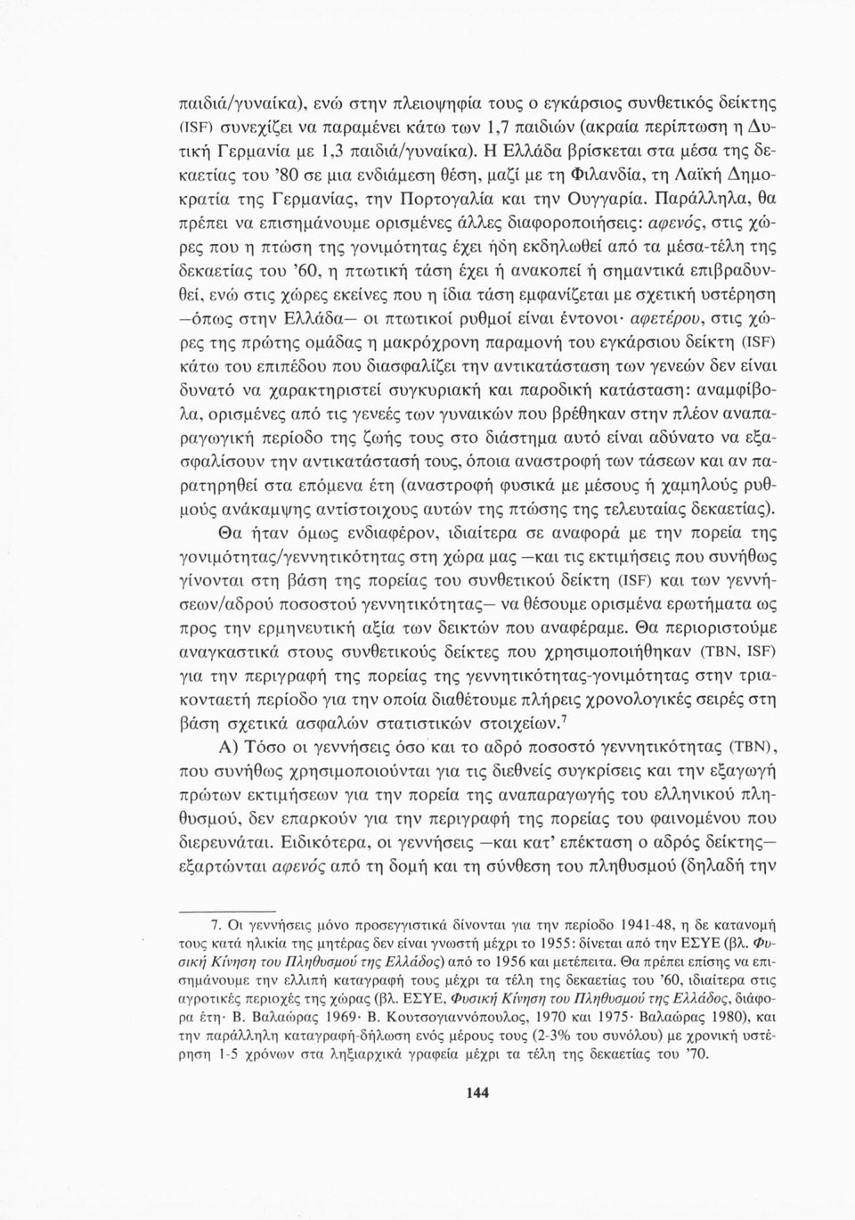 Παράλληλα, θα πρέπει να επισημάνουμε ορισμένες άλλες διαφοροποιήσεις: αφενός, στις χώρες που η πτώση της γονιμότητας έχει ήδη εκδηλωθεί από τα μέσα-τέλη της δεκαετίας του 60, η πτωτική τάση έχει ή