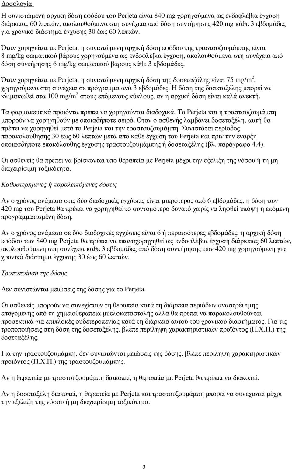 Όταν χορηγείται με Perjeta, η συνιστώμενη αρχική δόση εφόδου της τραστουζουμάμπης είναι 8 mg/kg σωματικού βάρους χορηγούμενα ως ενδοφλέβια έγχυση, ακολουθούμενα στη συνέχεια από δόση συντήρησης 6