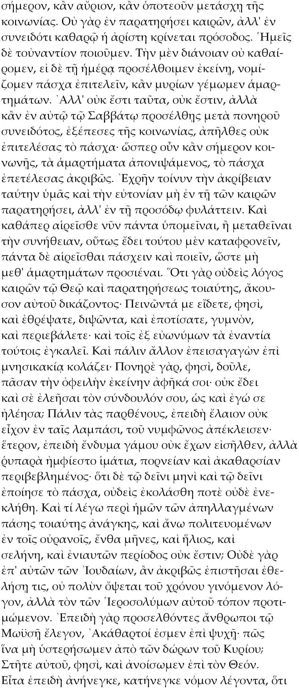 Αλλ' οὐκ ἔστι ταῦτα, οὐκ ἔστιν, ἀλλὰ κἂν ἐν αὐτῷ τῷ Σαββάτῳ προσέλθῃς μετὰ πονηροῦ συνειδότος, ἐξέπεσες τῆς κοινωνίας, ἀπῆλθες οὐκ ἐπιτελέσας τὸ πάσχα ὥσπερ οὖν κἂν σήμερον κοινωνῇς, τὰ ἁμαρτήματα