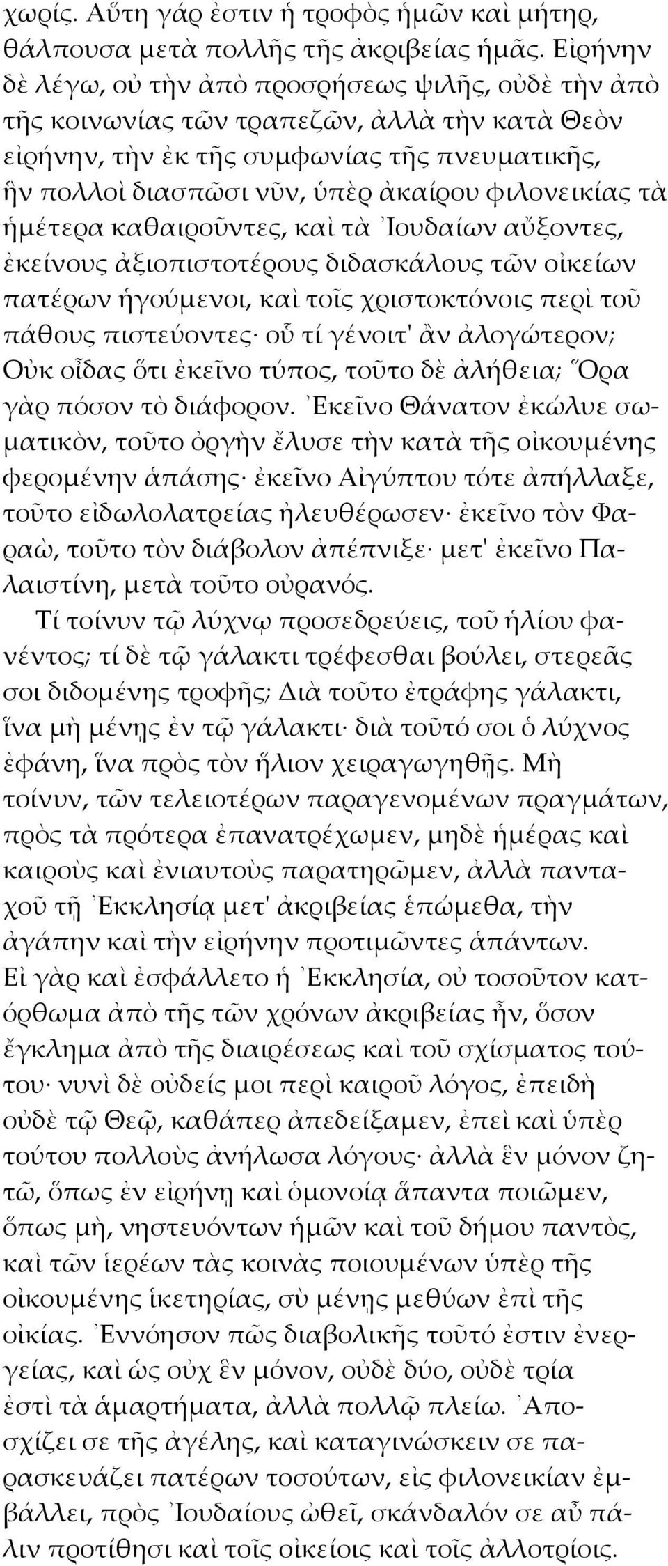 φιλονεικίας τὰ ἡμέτερα καθαιροῦντες, καὶ τὰ Ιουδαίων αὔξοντες, ἐκείνους ἀξιοπιστοτέρους διδασκάλους τῶν οἰκείων πατέρων ἡγούμενοι, καὶ τοῖς χριστοκτόνοις περὶ τοῦ πάθους πιστεύοντες οὗ τί γένοιτ' ἂν