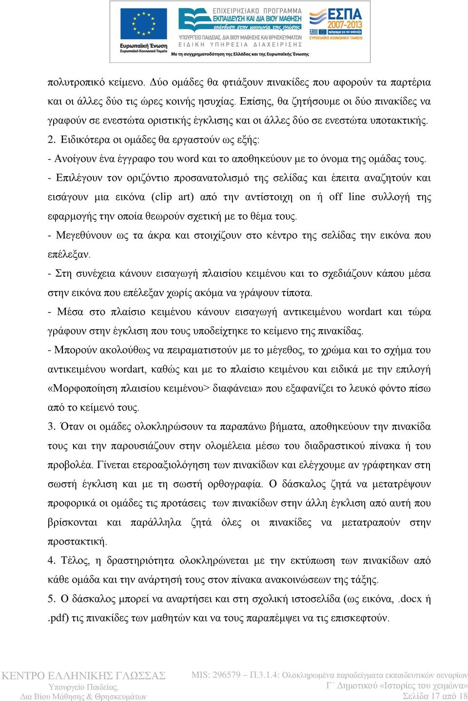 Ειδικότερα οι ομάδες θα εργαστούν ως εξής: - Ανοίγουν ένα έγγραφο του word και το αποθηκεύουν με το όνομα της ομάδας τους.