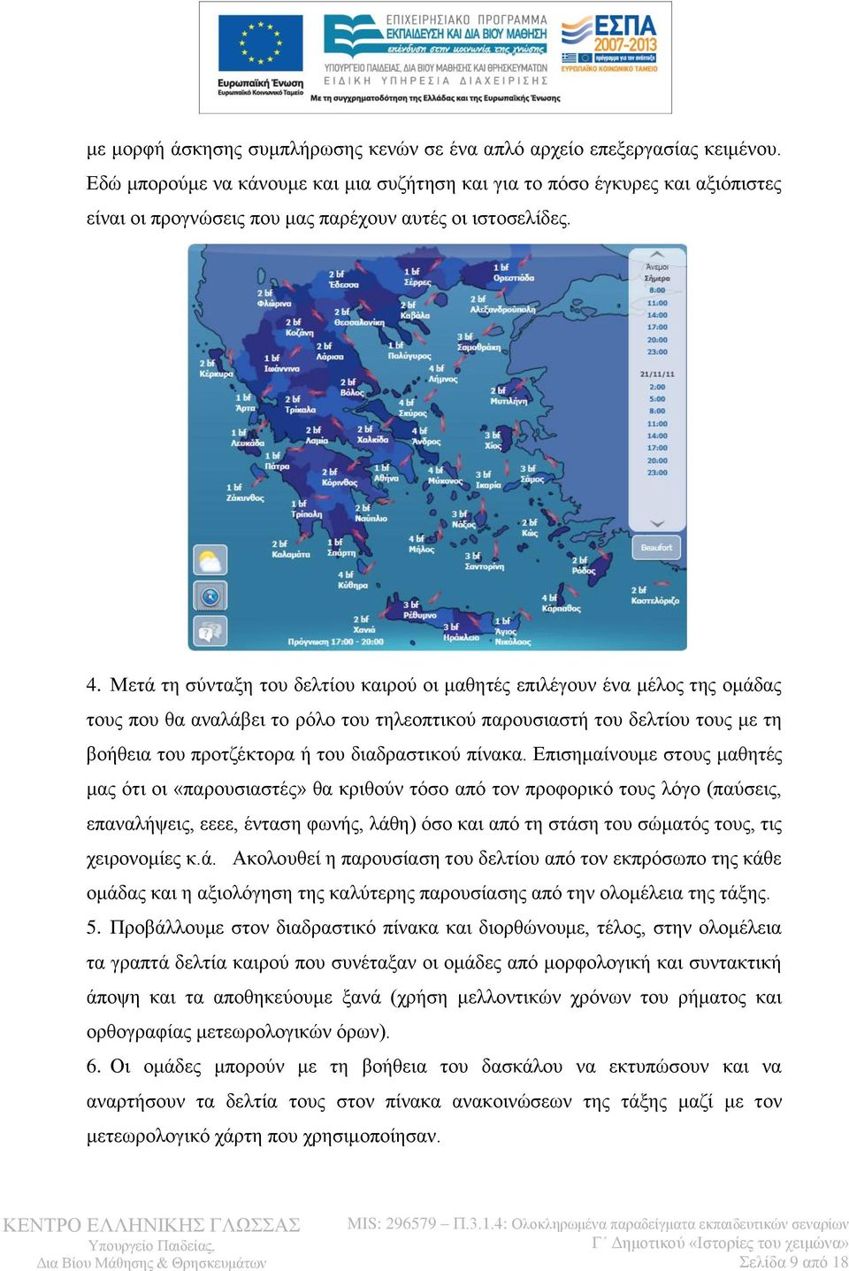 Μετά τη σύνταξη του δελτίου καιρού οι μαθητές επιλέγουν ένα μέλος της ομάδας τους που θα αναλάβει το ρόλο του τηλεοπτικού παρουσιαστή του δελτίου τους με τη βοήθεια του προτζέκτορα ή του διαδραστικού