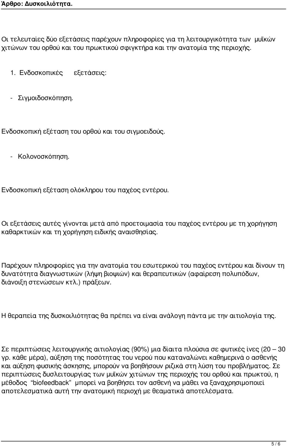 Οι εξετάσεις αυτές γίνονται μετά από προετοιμασία του παχέος εντέρου με τη χορήγηση καθαρκτικών και τη χορήγηση ειδικής αναισθησίας.