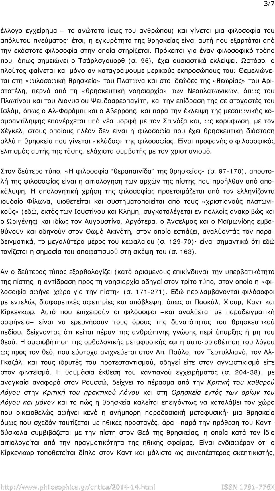 Ωστόσο, ο πλούτος φαίνεται και μόνο αν καταγράψουμε μερικούς εκπροσώπους του: Θεμελιώνεται στη «φιλοσοφική θρησκεία» του Πλάτωνα και στο ιδεώδες της «θεωρίας» του Αριστοτέλη, περνά από τη