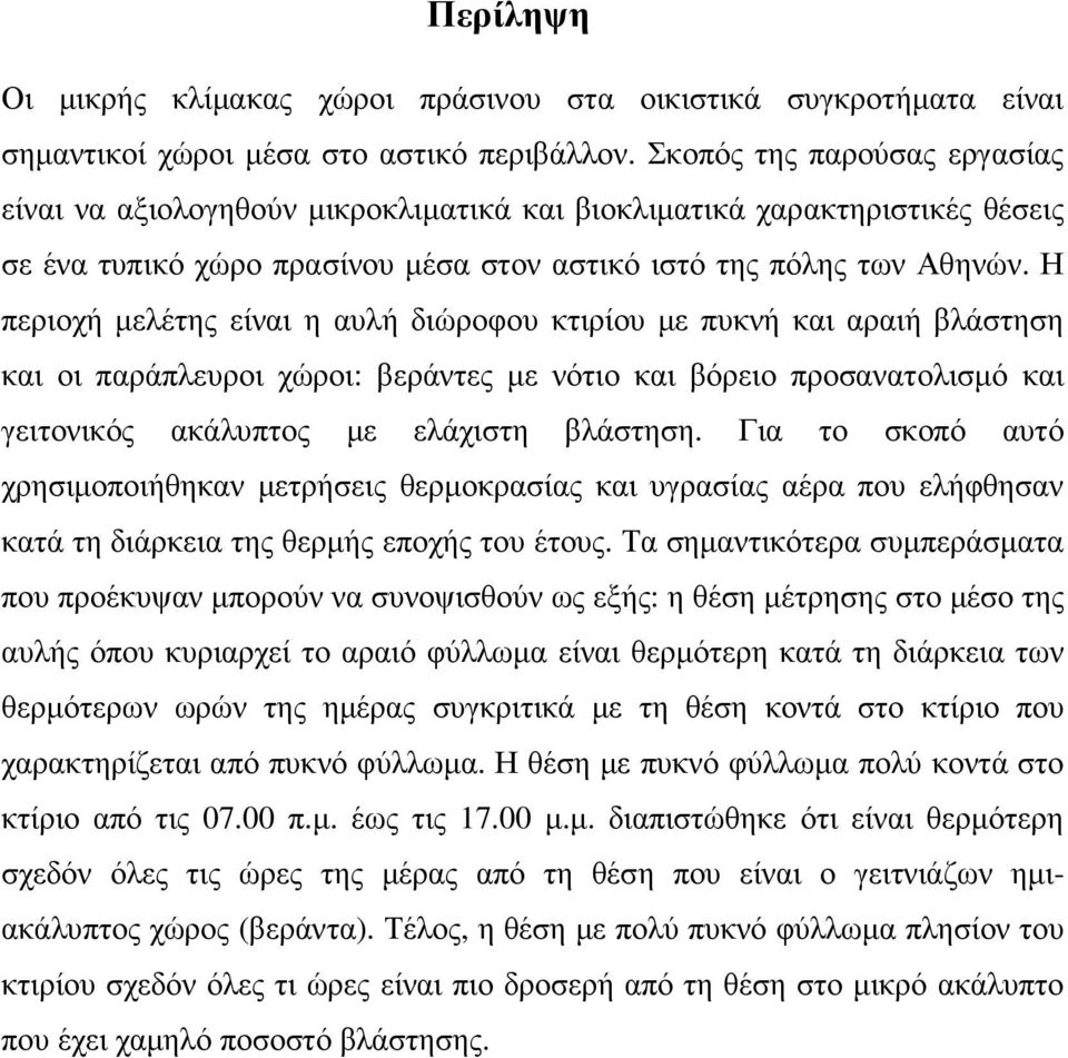 Η περιοχή μελέτης είναι η αυλή διώροφου κτιρίου με πυκνή και αραιή βλάστηση και οι παράπλευροι χώροι: βεράντες με νότιο και βόρειο προσανατολισμό και γειτονικός ακάλυπτος με ελάχιστη βλάστηση.