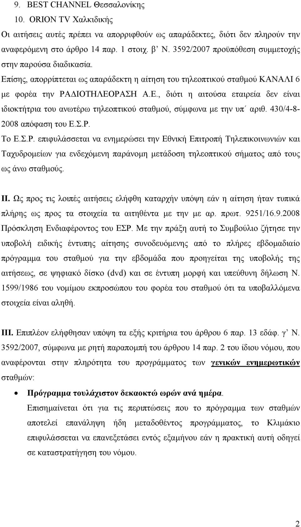 430/4-8- 2008 απόφαση του Ε.Σ.Ρ. Το Ε.Σ.Ρ. επιφυλάσσεται να ενηµερώσει την Εθνική Επιτροπή Τηλεπικοινωνιών και Ταχυδροµείων για ενδεχόµενη παράνοµη µετάδοση τηλεοπτικού σήµατος από τους ως άνω σταθµούς.