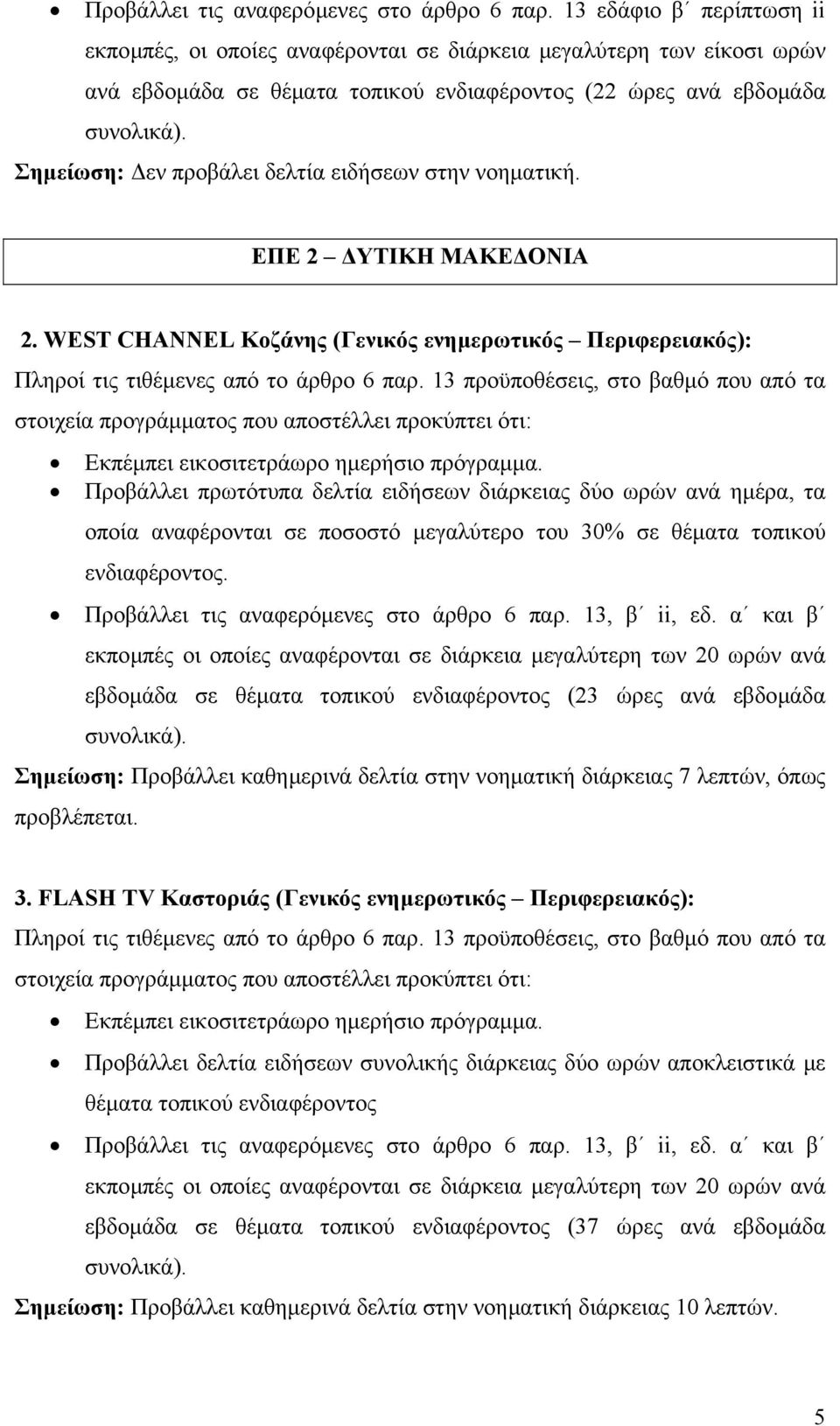 Προβάλλει πρωτότυπα δελτία ειδήσεων διάρκειας δύο ωρών ανά ηµέρα, τα οποία αναφέρονται σε ποσοστό µεγαλύτερο του 30% σε θέµατα τοπικού ενδιαφέροντος. Προβάλλει τις αναφερόµενες στο άρθρο 6 παρ.