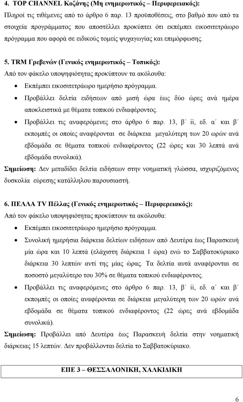 Προβάλλει δελτία ειδήσεων από µισή ώρα έως δύο ώρες ανά ηµέρα αποκλειστικά µε θέµατα τοπικού ενδιαφέροντος. Προβάλλει τις αναφερόµενες στο άρθρο 6 παρ. 13, β ii, εδ.