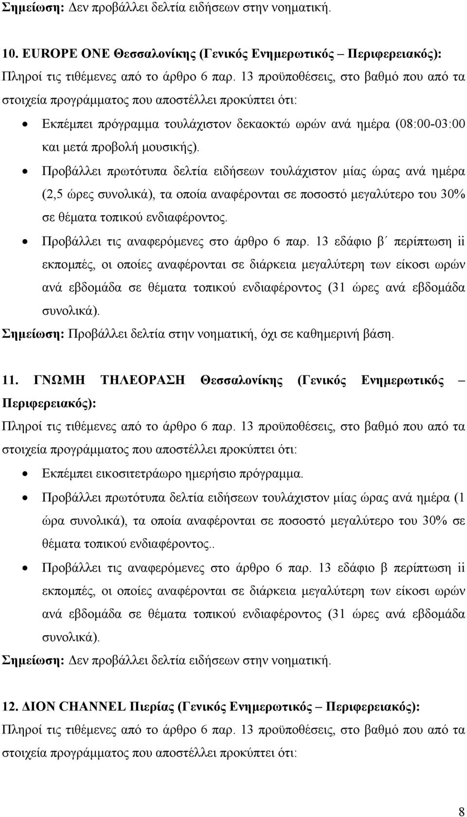 µουσικής). Προβάλλει πρωτότυπα δελτία ειδήσεων τουλάχιστον µίας ώρας ανά ηµέρα (2,5 ώρες συνολικά), τα οποία αναφέρονται σε ποσοστό µεγαλύτερο του 30% σε θέµατα τοπικού ενδιαφέροντος.