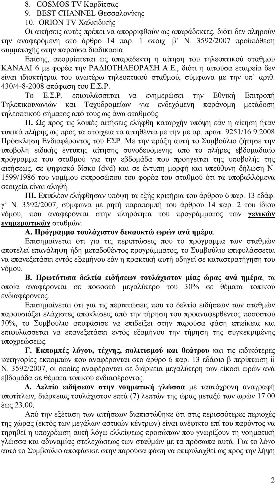 430/4-8-2008 απόφαση του Ε.Σ.Ρ. Το Ε.Σ.Ρ. επιφυλάσσεται να ενηµερώσει την Εθνική Επιτροπή Τηλεπικοινωνιών και Ταχυδροµείων για ενδεχόµενη παράνοµη µετάδοση τηλεοπτικού σήµατος από τους ως άνω σταθµούς.