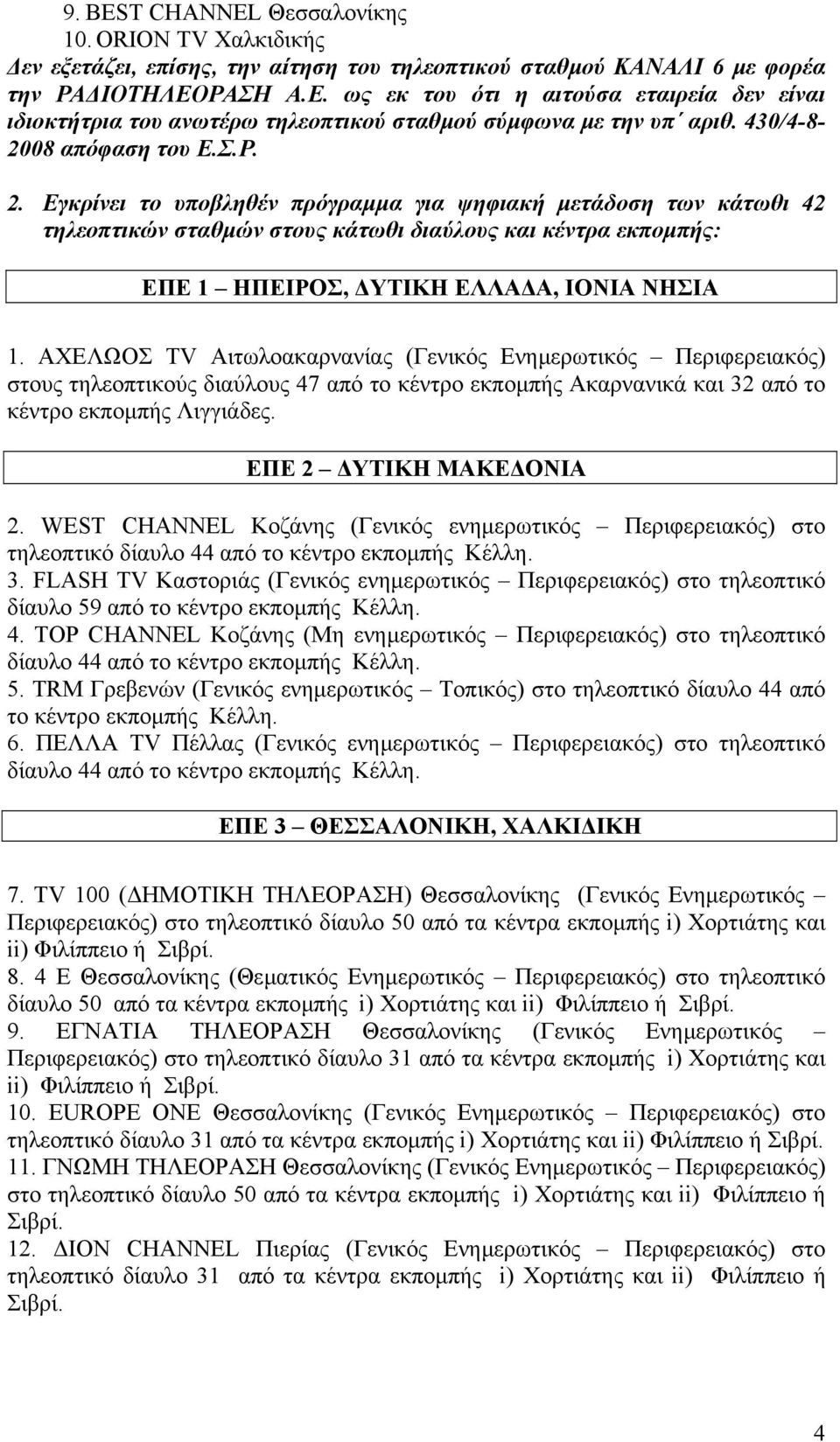 08 απόφαση του Ε.Σ.Ρ. 2. Εγκρίνει το υποβληθέν πρόγραµµα για ψηφιακή µετάδοση των κάτωθι 42 τηλεοπτικών σταθµών στους κάτωθι διαύλους και κέντρα εκποµπής: ΕΠΕ 1 ΗΠΕΙΡΟΣ, ΥΤΙΚΗ ΕΛΛΑ Α, ΙΟΝΙΑ ΝΗΣΙΑ 1.