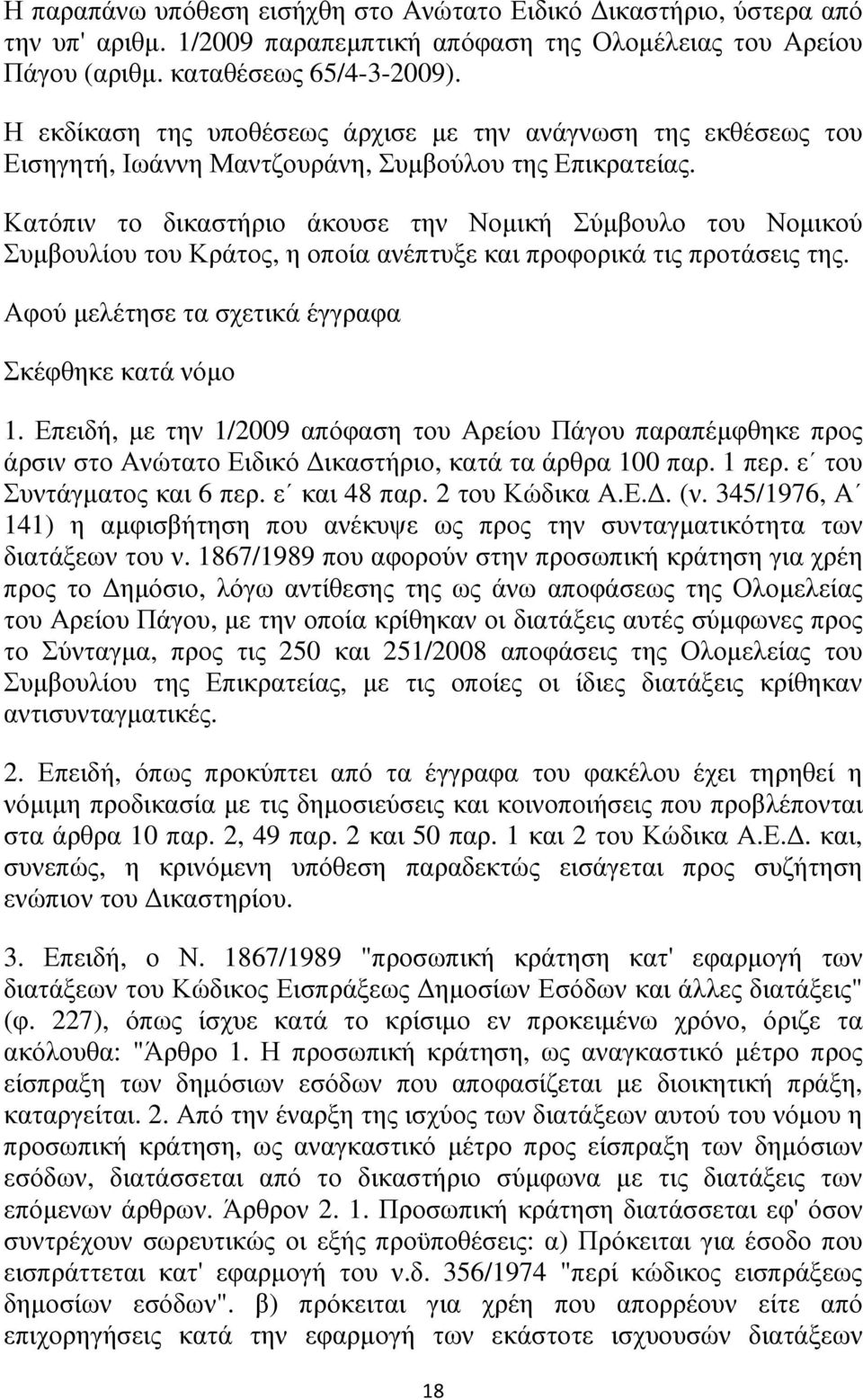 Κατόπιν το δικαστήριο άκουσε την Νοµική Σύµβουλο του Νοµικού Συµβουλίου του Κράτος, η οποία ανέπτυξε και προφορικά τις προτάσεις της. Αφού µελέτησε τα σχετικά έγγραφα Σκέφθηκε κατά νόµο 1.