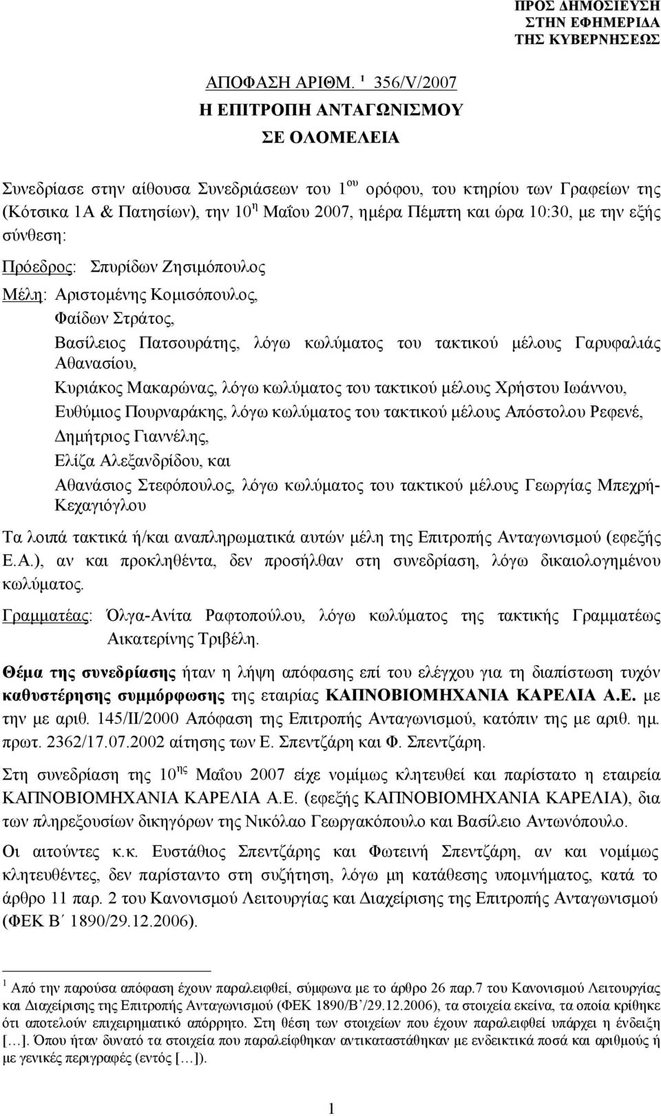 10:30, με την εξής σύνθεση: Πρόεδρος: Σπυρίδων Ζησιμόπουλος Μέλη: Αριστομένης Κομισόπουλος, Φαίδων Στράτος, Βασίλειος Πατσουράτης, λόγω κωλύματος του τακτικού μέλους Γαρυφαλιάς Αθανασίου, Κυριάκος