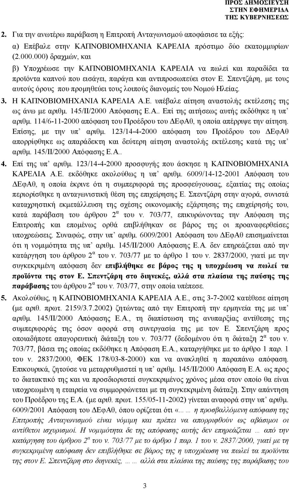 Σπεντζάρη, με τους αυτούς όρους που προμηθεύει τους λοιπούς διανομείς του Νομού Ηλείας. 3. Η ΚΑΠΝΟΒΙΟΜΗΧΑΝΙΑ ΚΑΡΕΛΙΑ Α.Ε. υπέβαλε αίτηση αναστολής εκτέλεσης της ως άνω με αριθμ.