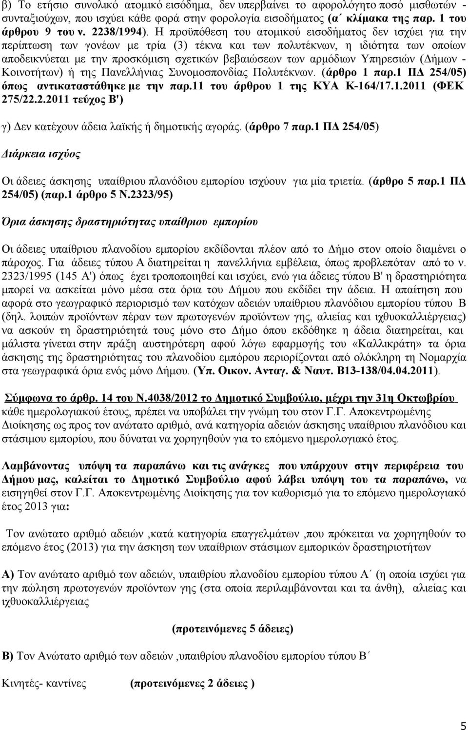 Η προϋπόθεση του ατομικού εισοδήματος δεν ισχύει για την περίπτωση των γονέων με τρία (3) τέκνα και των πολυτέκνων, η ιδιότητα των οποίων αποδεικνύεται με την προσκόμιση σχετικών βεβαιώσεων των