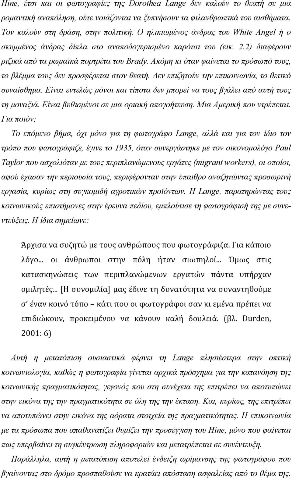 Ακόµη κι όταν φαίνεται το πρόσωπό τους, το βλέµµα τους δεν προσφέρεται στον θεατή. Δεν επιζητούν την επικοινωνία, το θετικό συναίσθηµα.