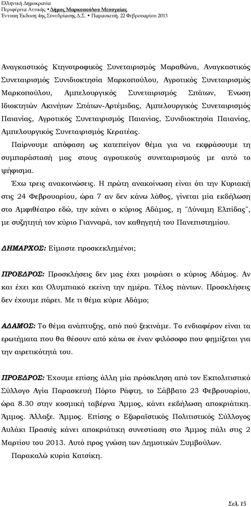 Παίρνουμε απόφαση ως κατεπείγον θέμα για να εκφράσουμε τη συμπαράστασή μας στους αγροτικούς συνεταιρισμούς με αυτό το ψήφισμα. Έχω τρεις ανακοινώσεις.