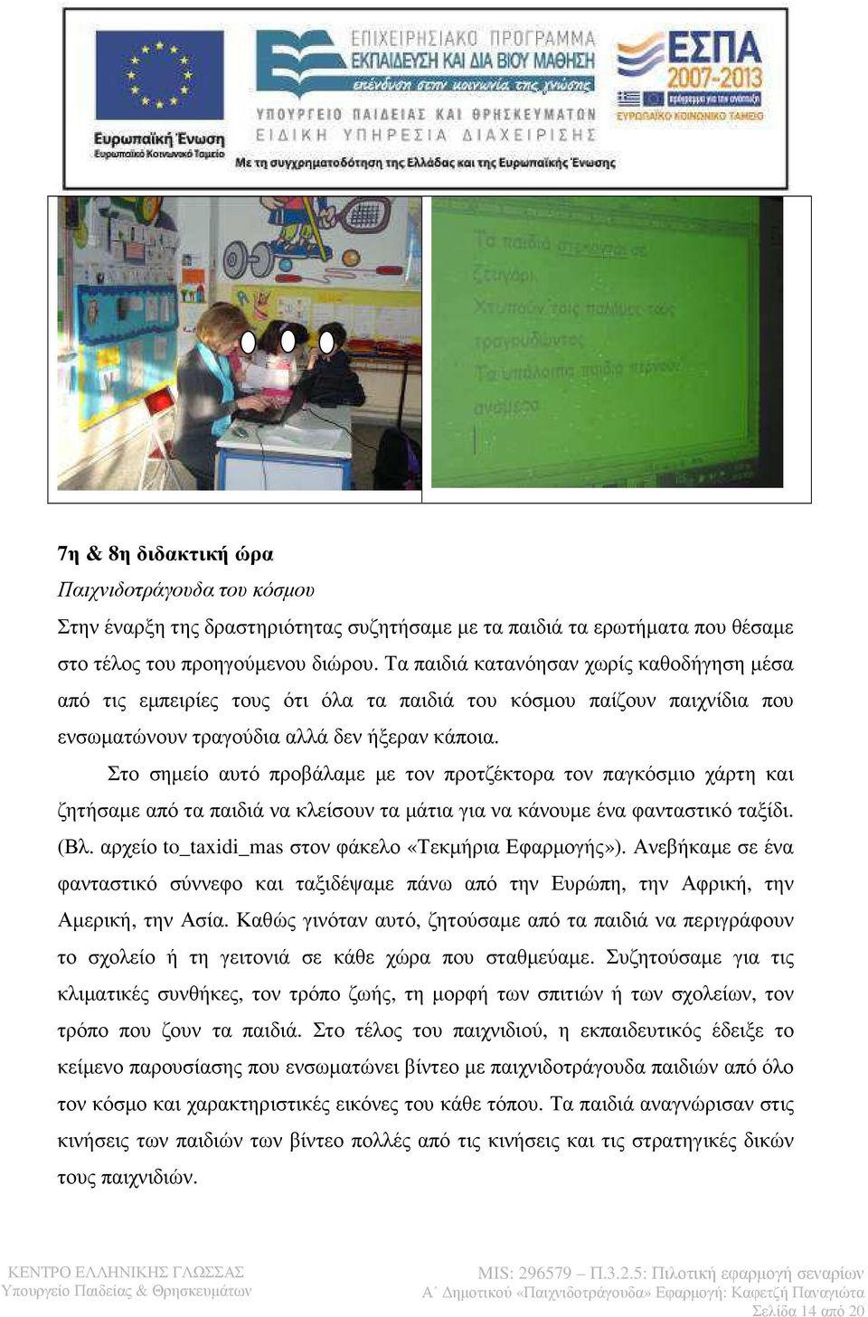 Στο σηµείο αυτό προβάλαµε µε τον προτζέκτορα τον παγκόσµιο χάρτη και ζητήσαµε από τα παιδιά να κλείσουν τα µάτια για να κάνουµε ένα φανταστικό ταξίδι. (Βλ.
