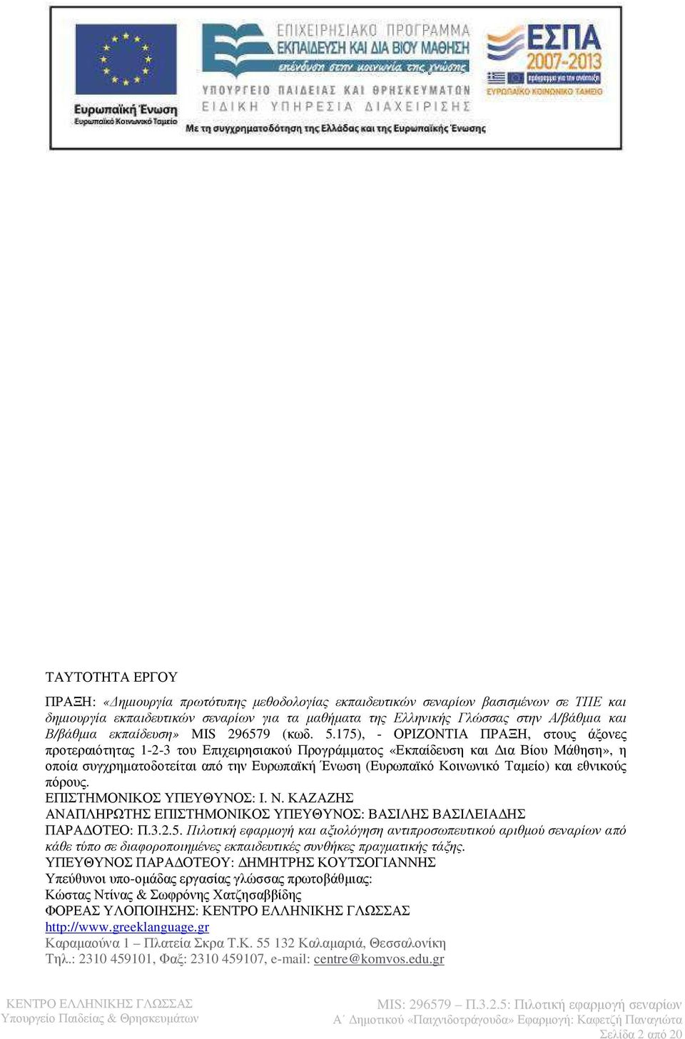 175), - ΟΡΙΖΟΝΤΙΑ ΠΡΑΞΗ, στους άξονες προτεραιότητας 1-2-3 του Επιχειρησιακού Προγράµµατος «Εκπαίδευση και ια Βίου Μάθηση», η οποία συγχρηµατοδοτείται από την Ευρωπαϊκή Ένωση (Ευρωπαϊκό Κοινωνικό