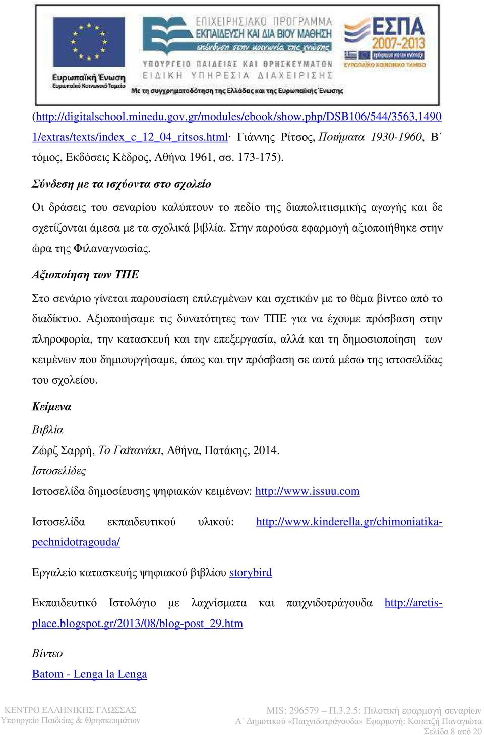 Στην παρούσα εφαρµογή αξιοποιήθηκε στην ώρα της Φιλαναγνωσίας. Αξιοποίηση των ΤΠΕ Στο σενάριο γίνεται παρουσίαση επιλεγµένων και σχετικών µε το θέµα βίντεο από το διαδίκτυο.