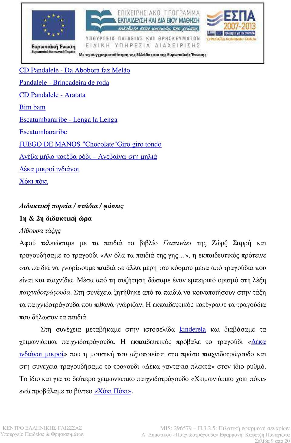 και τραγουδήσαµε το τραγούδι «Αν όλα τα παιδιά της γης», η εκπαιδευτικός πρότεινε στα παιδιά να γνωρίσουµε παιδιά σε άλλα µέρη του κόσµου µέσα από τραγούδια που είναι και παιχνίδια.