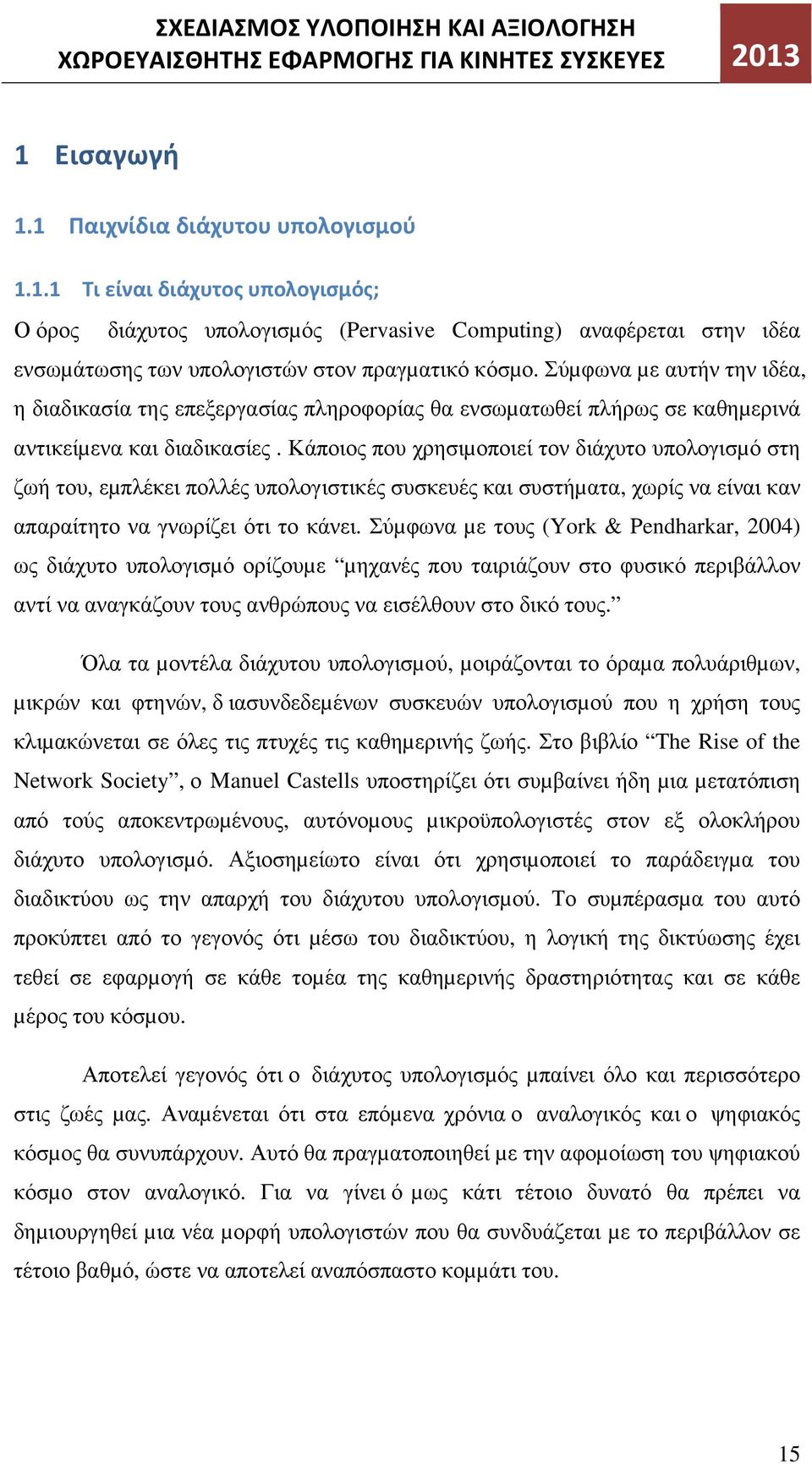 Σύµφωνα µε αυτήν την ιδέα, η διαδικασία της επεξεργασίας πληροφορίας θα ενσωµατωθεί πλήρως σε καθηµερινά αντικείµενα και διαδικασίες.