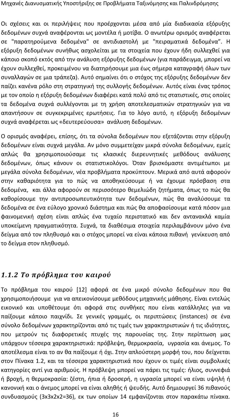 Η εξόρυξη δεδομένων συνήθως ασχολείται με τα στοιχεία που έχουν ήδη συλλεχθεί για κάποιο σκοπό εκτός από την ανάλυση εξόρυξης δεδομένων (για παράδειγμα, μπορεί να έχουν συλλεχθεί, προκειμένου να