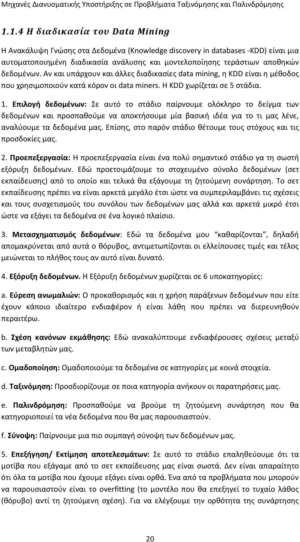 Επιλογή δεδομένων: Σε αυτό το στάδιο παίρνουμε ολόκληρο το δείγμα των δεδομένων και προσπαθούμε να αποκτήσουμε μία βασική ιδέα για το τι μας λένε, αναλύουμε τα δεδομένα μας.