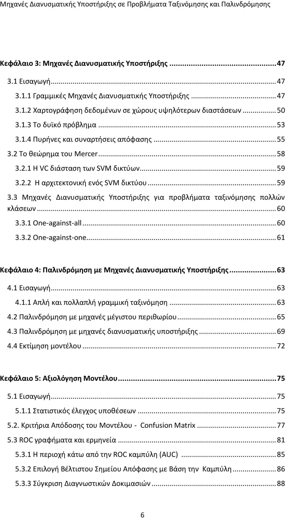 2.2 H αρχιτεκτονική ενός SVM δικτύου... 59 3.3 Μηχανές Διανυσματικής Υποστήριξης για προβλήματα ταξινόμησης πολλών κλάσεων... 60 3.3.1 One-against-all... 60 3.3.2 One-against-one.