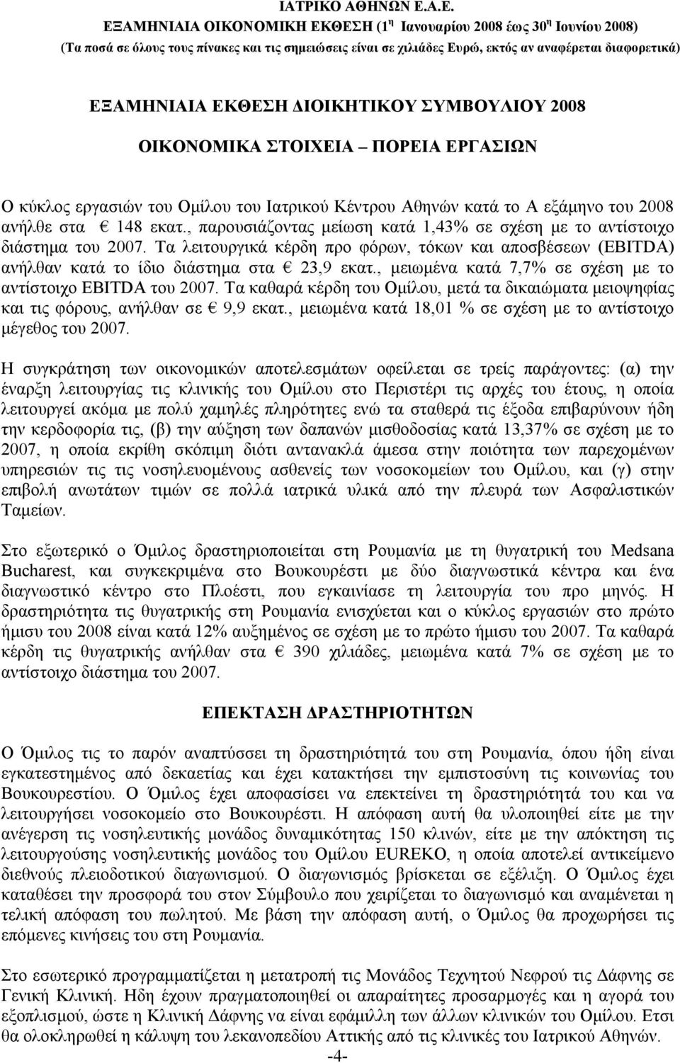 , μειωμένα κατά 7,7% σε σχέση με το αντίστοιχο EBITDA του 2007. Τα καθαρά κέρδη του Ομίλου, μετά τα δικαιώματα μειοψηφίας και τις φόρους, ανήλθαν σε 9,9 εκατ.