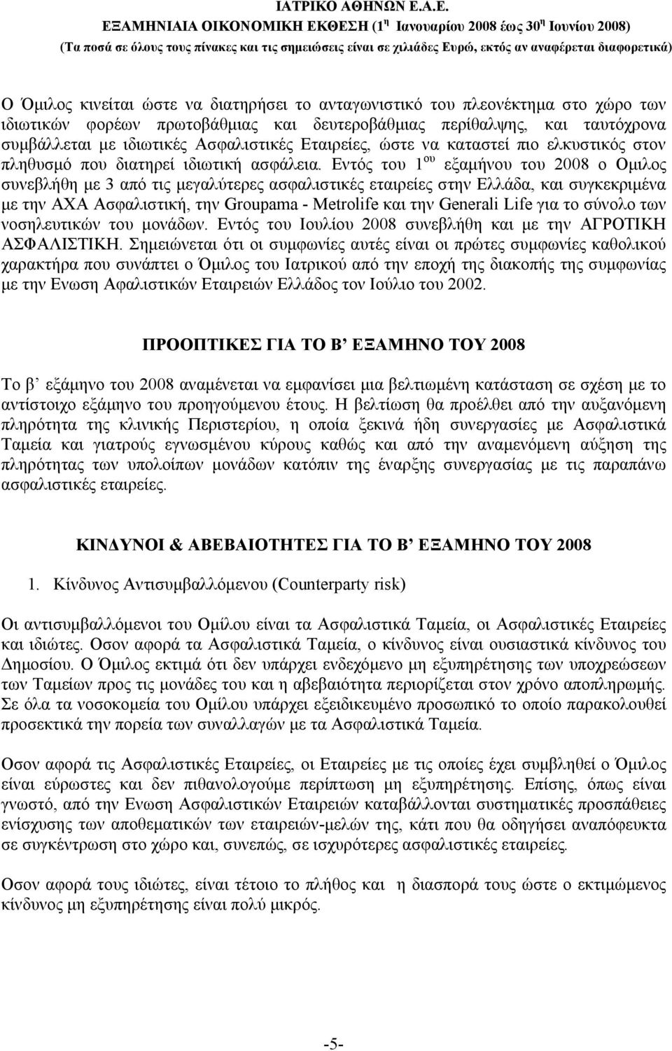 Εντός του 1 ου εξαμήνου του 2008 ο Ομιλος συνεβλήθη με 3 από τις μεγαλύτερες ασφαλιστικές εταιρείες στην Ελλάδα, και συγκεκριμένα με την AXA Ασφαλιστική, την Groupama - Metrolife και την Generali