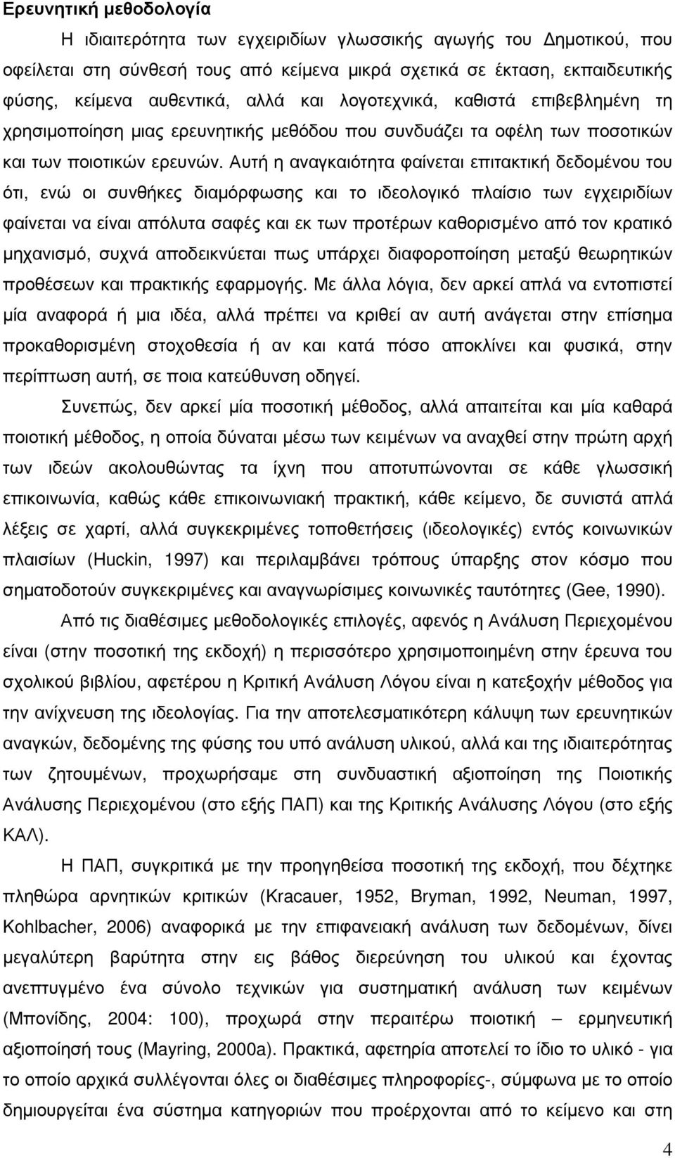 Αυτή η αναγκαιότητα φαίνεται επιτακτική δεδοµένου του ότι, ενώ οι συνθήκες διαµόρφωσης και το ιδεολογικό πλαίσιο των εγχειριδίων φαίνεται να είναι απόλυτα σαφές και εκ των προτέρων καθορισµένο από