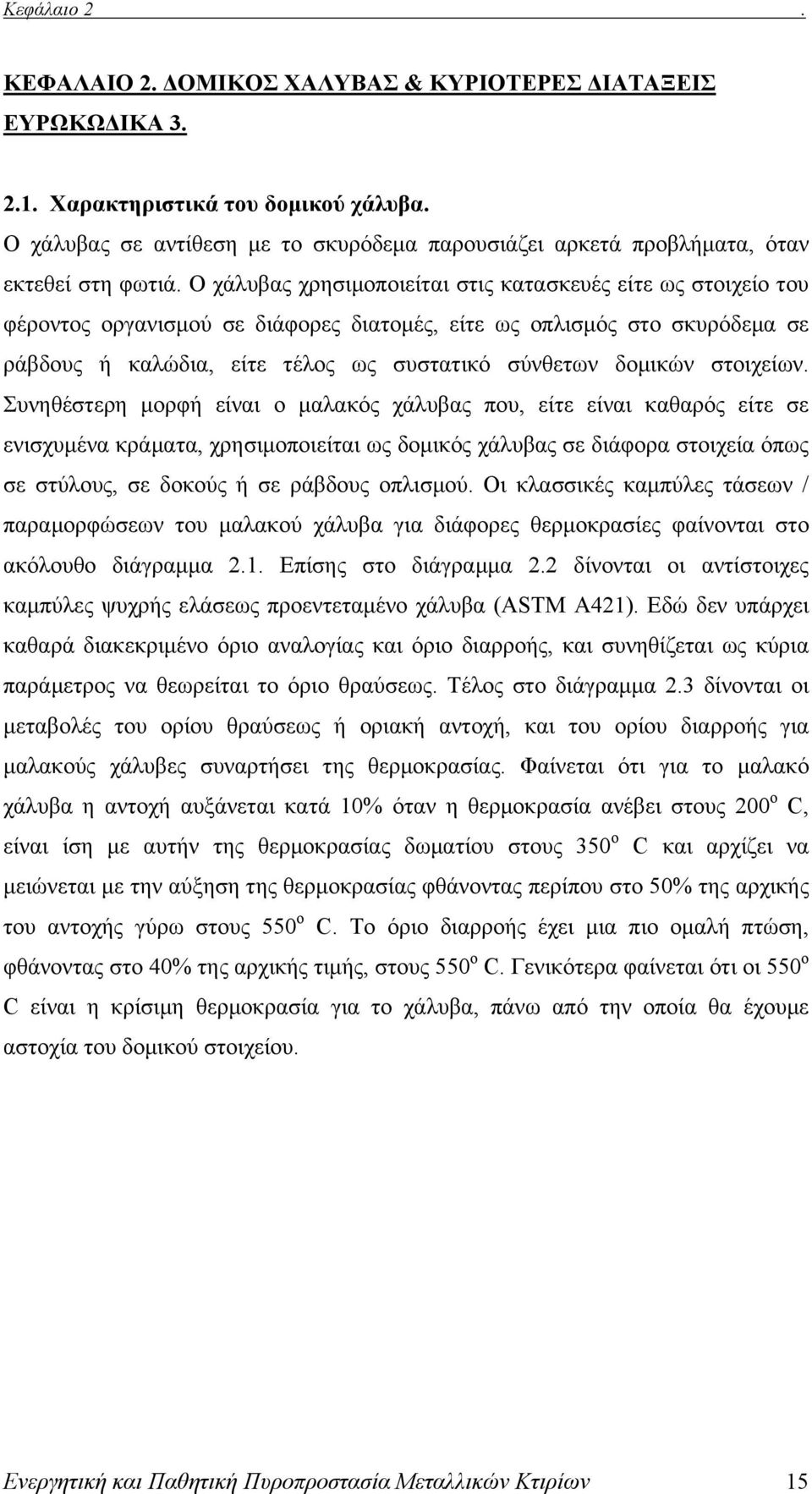 Ο χάλυβας χρησιμοποιείται στις κατασκευές είτε ως στοιχείο του φέροντος οργανισμού σε διάφορες διατομές, είτε ως οπλισμός στο σκυρόδεμα σε ράβδους ή καλώδια, είτε τέλος ως συστατικό σύνθετων δομικών