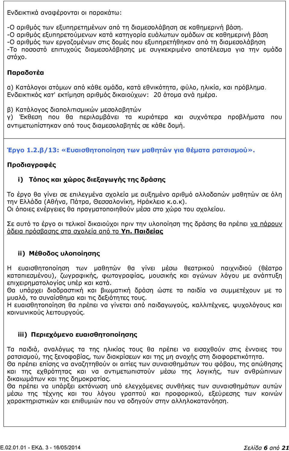 συγκεκριμένο αποτέλεσμα για την ομάδα στόχο. Παραδοτέα α) Κατάλογοι ατόμων από κάθε ομάδα, κατά εθνικότητα, φύλο, ηλικία, και πρόβλημα.