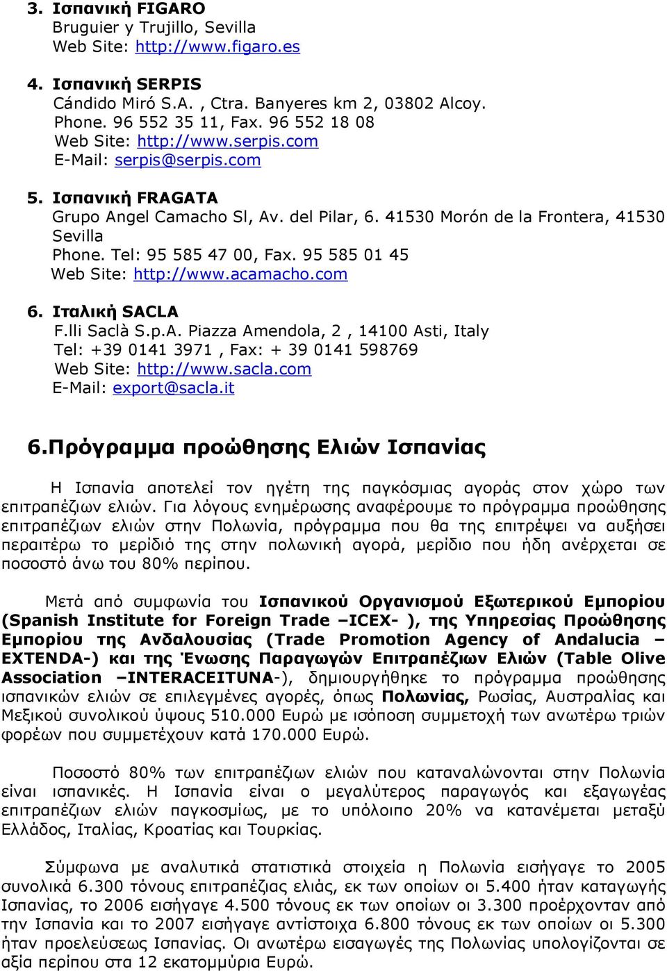 Tel: 95 585 47 00, Fax. 95 585 01 45 Web Site: http://www.acamacho.com 6. Ιταλική SACLA F.lli Saclà S.p.A. Piazza Amendola, 2, 14100 Asti, Italy Tel: +39 0141 3971, Fax: + 39 0141 598769 Web Site: http://www.