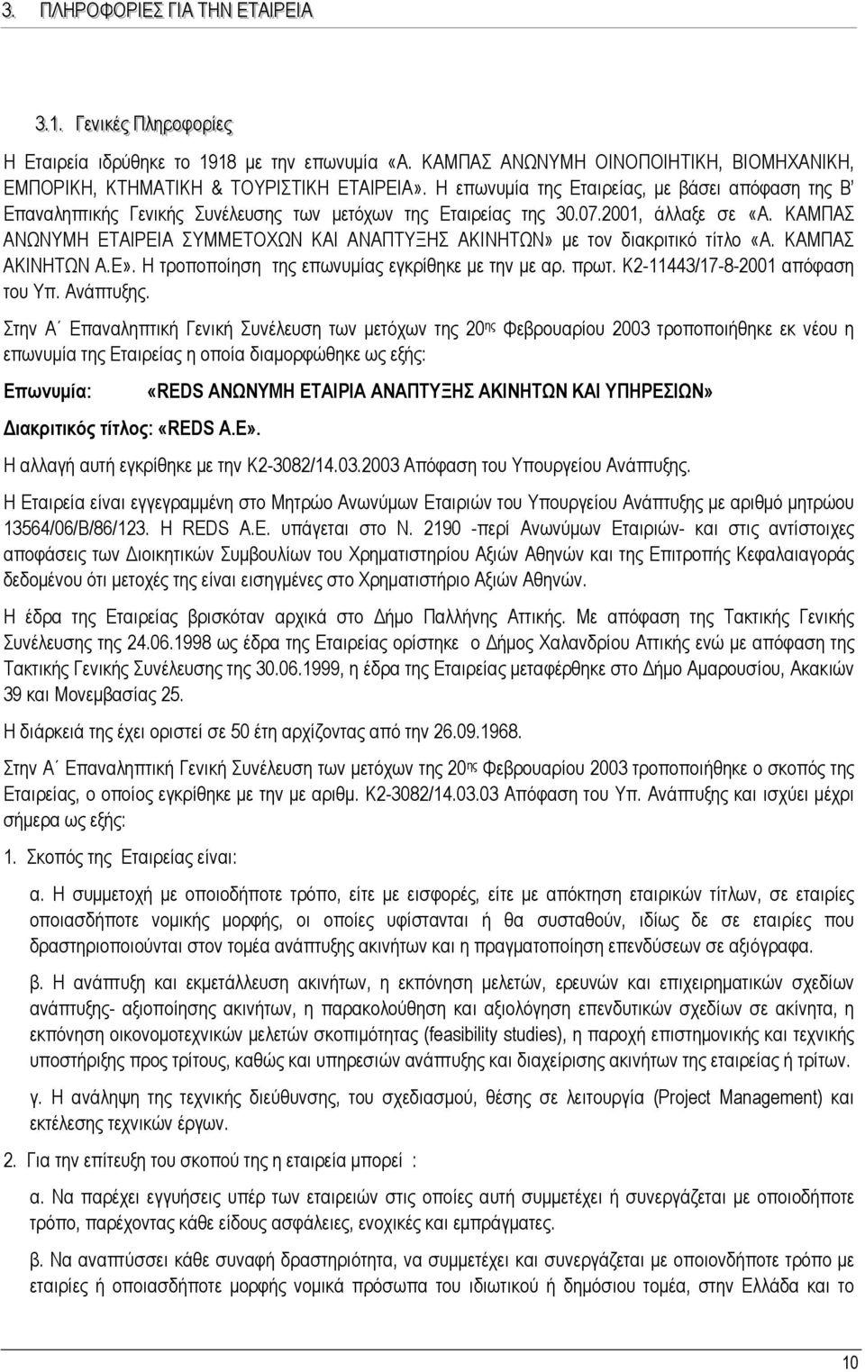 Η επωνυµία της Εταιρείας, µε βάσει απόφαση της Β Επαναληπτικής Γενικής Συνέλευσης των µετόχων της Εταιρείας της 30.07.2001, άλλαξε σε «Α.