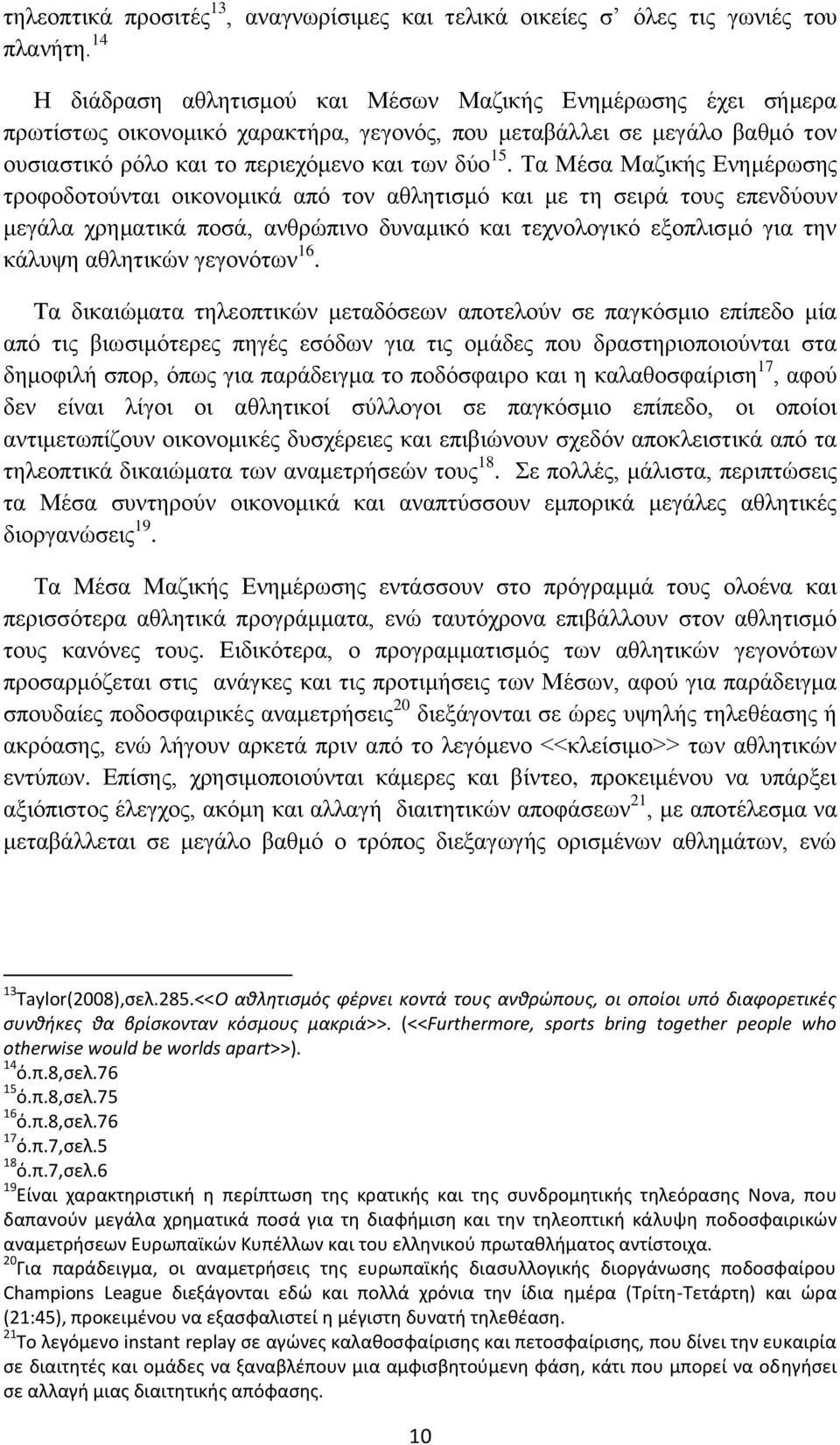 Τα Μέσα Μαζικής Ενημέρωσης τροφοδοτούνται οικονομικά από τον αθλητισμό και με τη σειρά τους επενδύουν μεγάλα χρηματικά ποσά, ανθρώπινο δυναμικό και τεχνολογικό εξοπλισμό για την κάλυψη αθλητικών