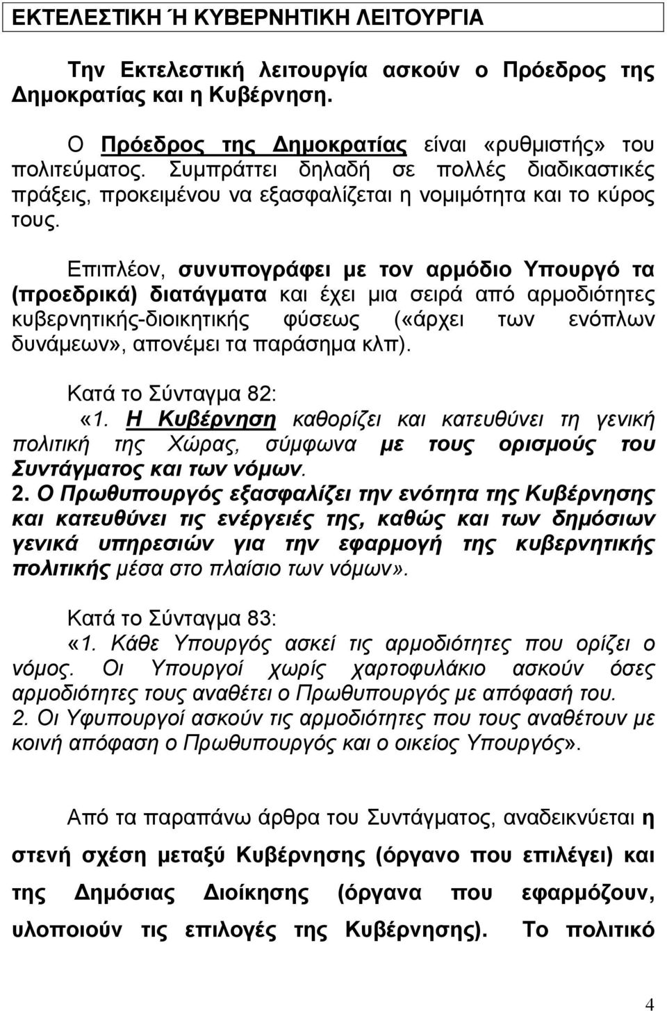 Επιπλέον, συνυπογράφει µε τον αρµόδιο Υπουργό τα (προεδρικά) διατάγµατα και έχει µια σειρά από αρµοδιότητες κυβερνητικής-διοικητικής φύσεως («άρχει των ενόπλων δυνάµεων», απονέµει τα παράσηµα κλπ).