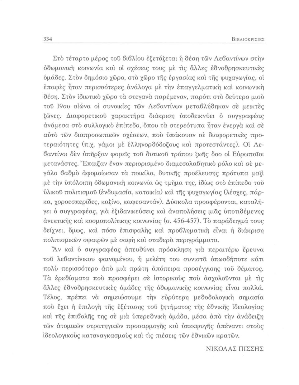 Στον ιδιωτικό χώρο τα στεγανά παρέμεναν, παρότι στο δεύτερο μισό τοΰ 19ου αιώνα οί συνοικίες τών Λεβαντίνων μεταβλήδηκαν σε μεικτές ζώνες.
