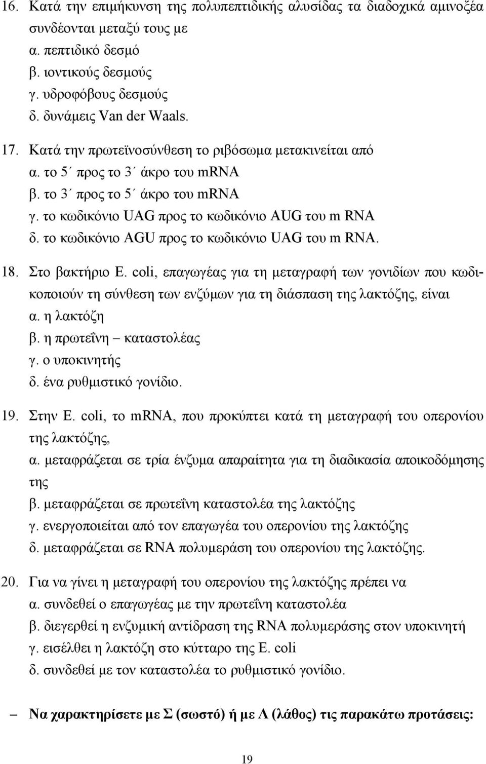 το κωδικόνιο AGU προς το κωδικόνιο UAG του m RNA. 18. Στο βακτήριο E. coli, επαγωγέας για τη µεταγραφή των γονιδίων που κωδικοποιούν τη σύνθεση των ενζύµων για τη διάσπαση της λακτόζης, είναι α.