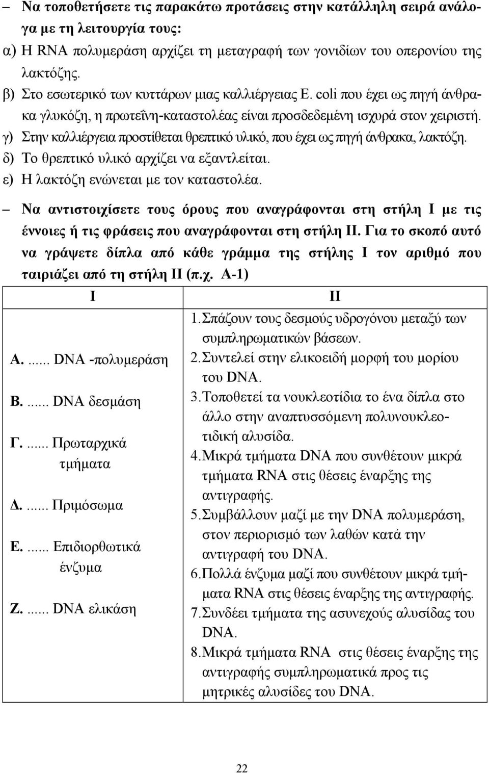 γ) Στην καλλιέργεια προστίθεται θρεπτικό υλικό, που έχει ως πηγή άνθρακα, λακτόζη. δ) Το θρεπτικό υλικό αρχίζει να εξαντλείται. ε) Η λακτόζη ενώνεται µε τον καταστολέα.