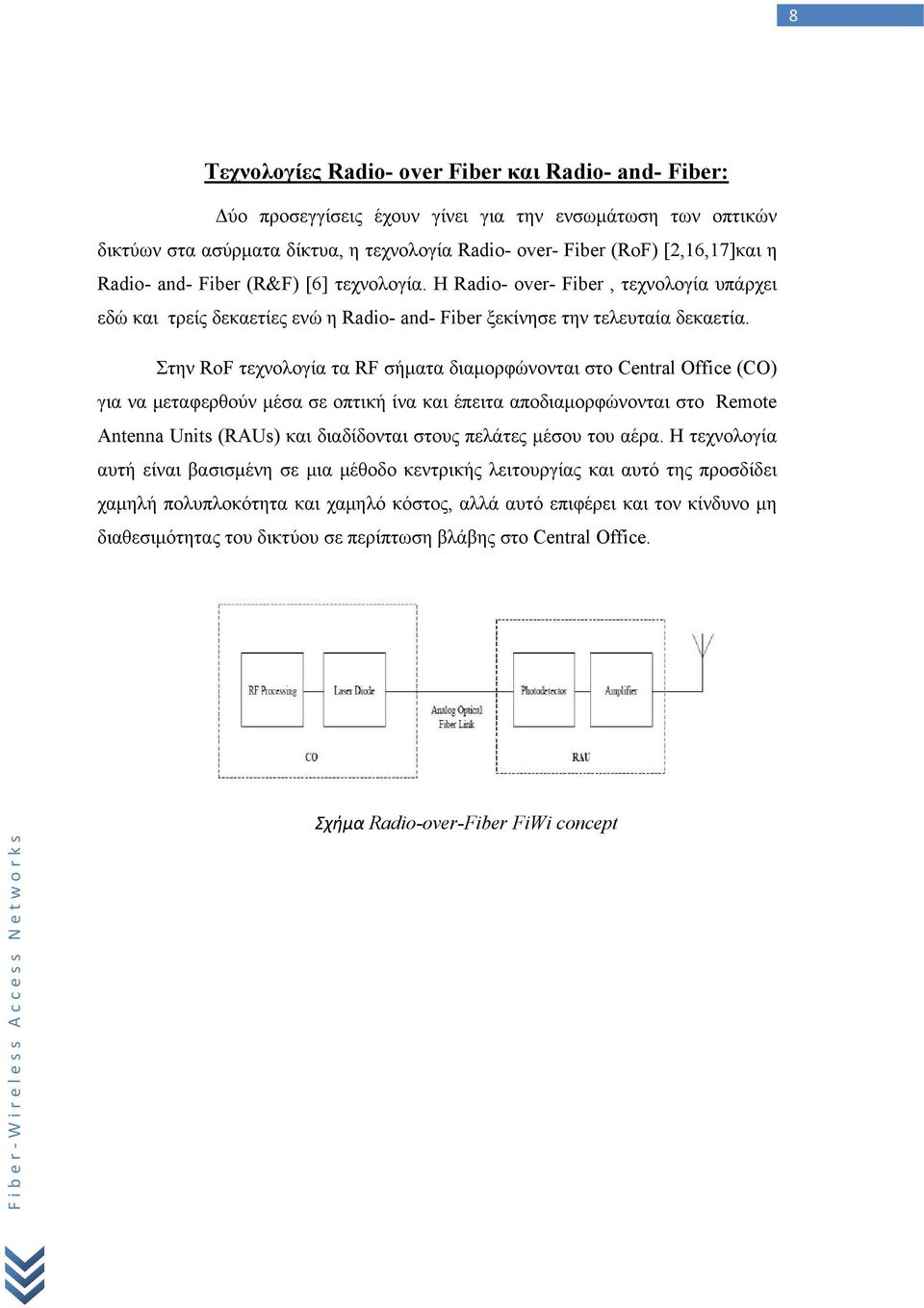 Στην RoF τεχνολογία τα RF σήματα διαμορφώνονται στο Central Office (CO) για να μεταφερθούν μέσα σε οπτική ίνα και έπειτα αποδιαμορφώνονται στο Remote Antenna Units (RAUs) και διαδίδονται στους