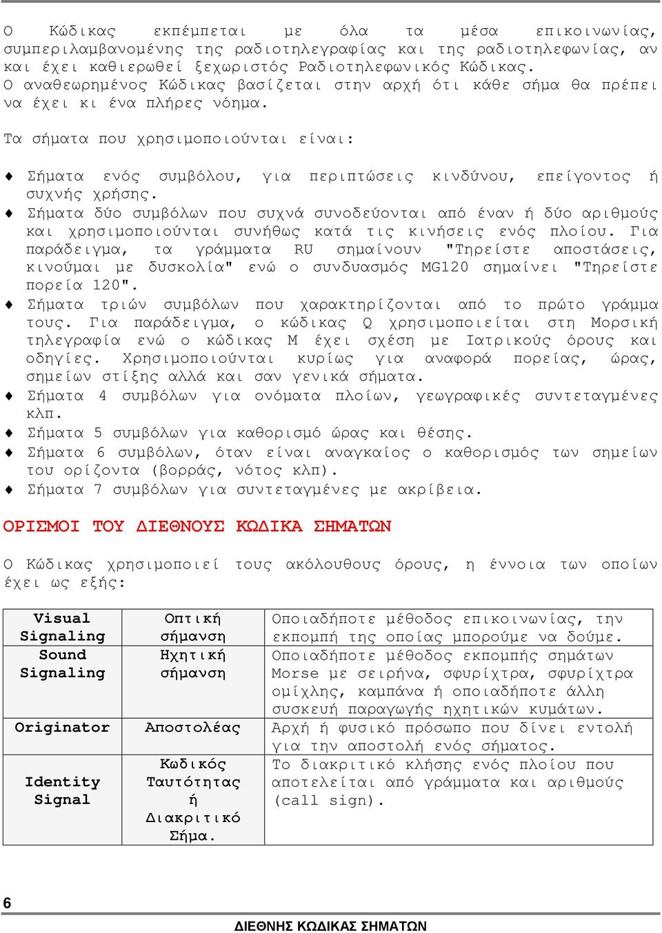 Τα σήµατα που χρησιµοποιούνται είναι: Σήµατα ενός συµβόλου, για περιπτώσεις κινδύνου, επείγοντος ή συχνής χρήσης.