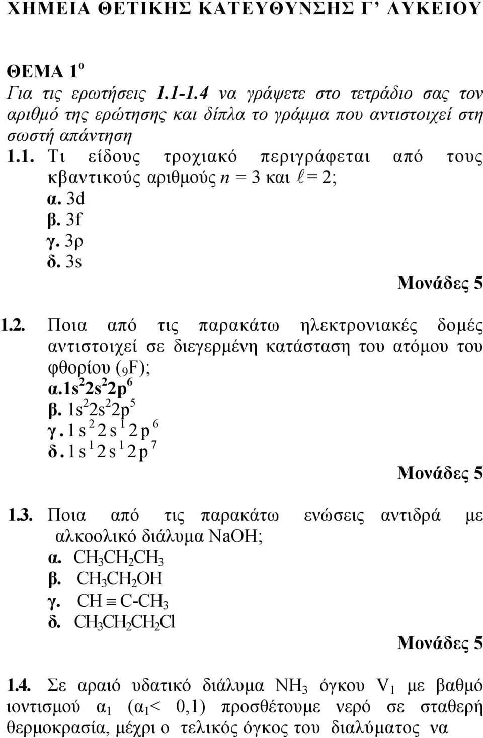 1s 1 2s 1 2p 7 Μονάδες 5 1.3. Ποια από τις παρακάτω ενώσεις αντιδρά με αλκοολικό διάλυμα NaOH; α. CH 3 CH 2 CH 3 β. CH 3 CH 2 OH γ. CH C-CH 3 δ. CH 3 CH 2 CH 2 Cl Μονάδες 5 1.4.