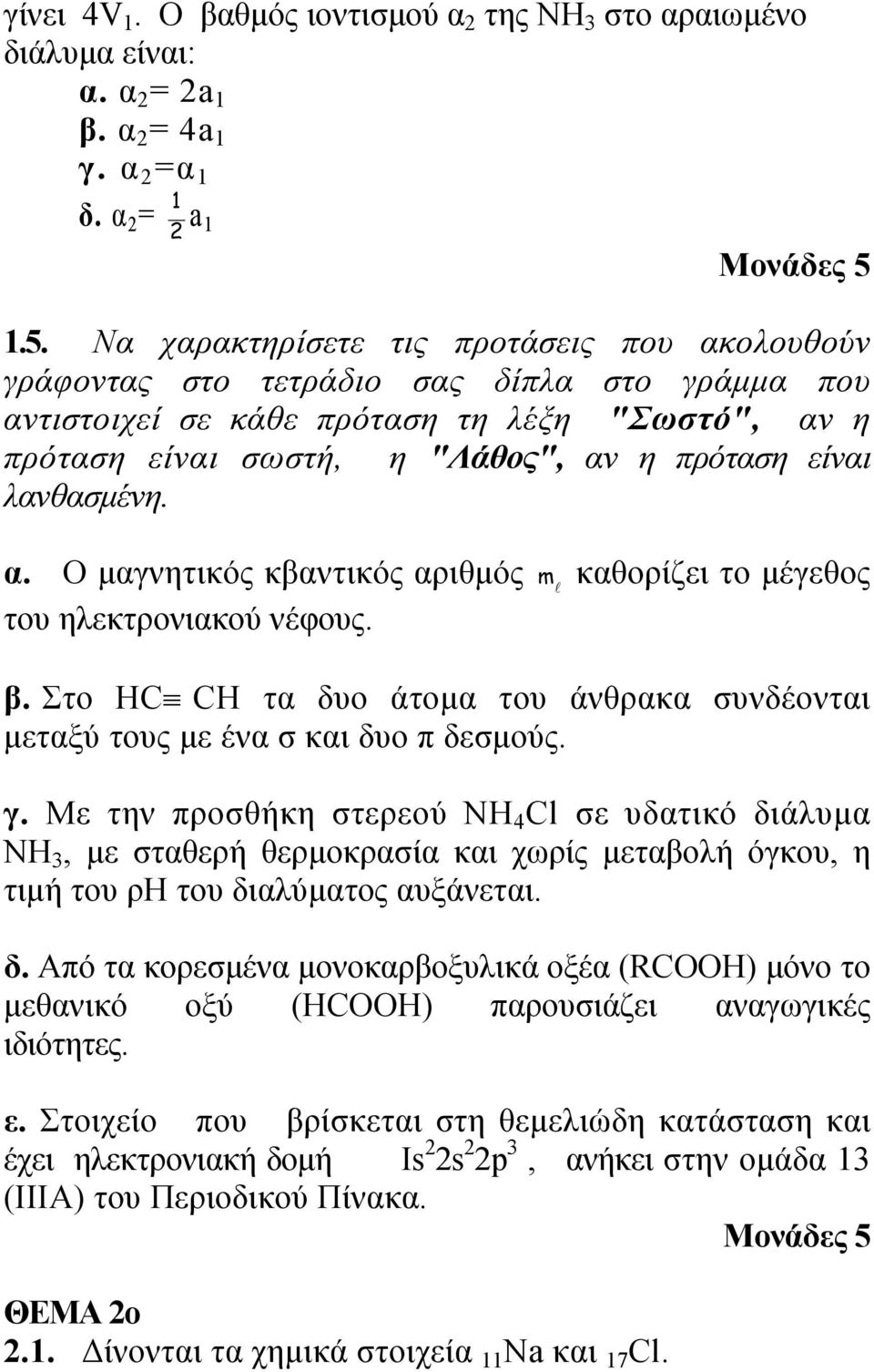 λανθασμένη. α. Ο μαγνητικός κβαντικός αριθμός m l καθορίζει το μέγεθος του ηλεκτρονιακού νέφους. β. Στο HC CH τα δυο άτομα του άνθρακα συνδέονται μεταξύ τους με ένα σ και δυο π δεσμούς. γ.