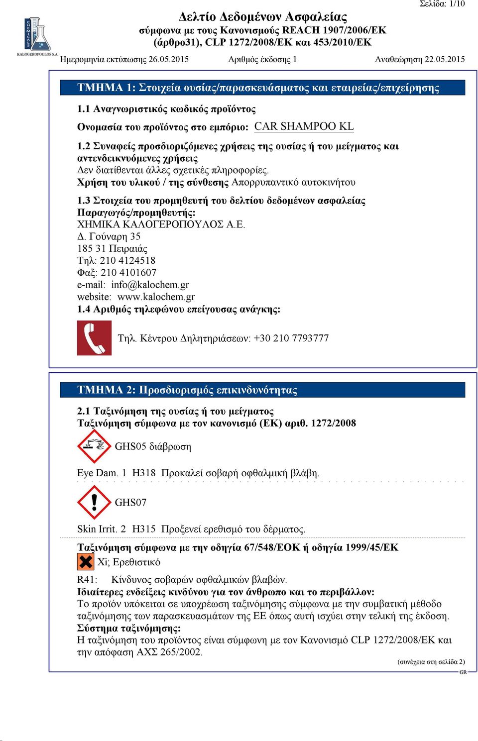 3 Στοιχεία του προμηθευτή του δελτίου δεδομένων ασφαλείας Παραγωγός/προμηθευτής: ΧΗΜΙΚΑ ΚΑΛΟΓΕΡΟΠΟΥΛΟΣ Α.Ε. Δ. Γούναρη 35 185 31 Πειραιάς Τηλ: 210 4124518 Φαξ: 210 4101607 e-mail: info@kalochem.