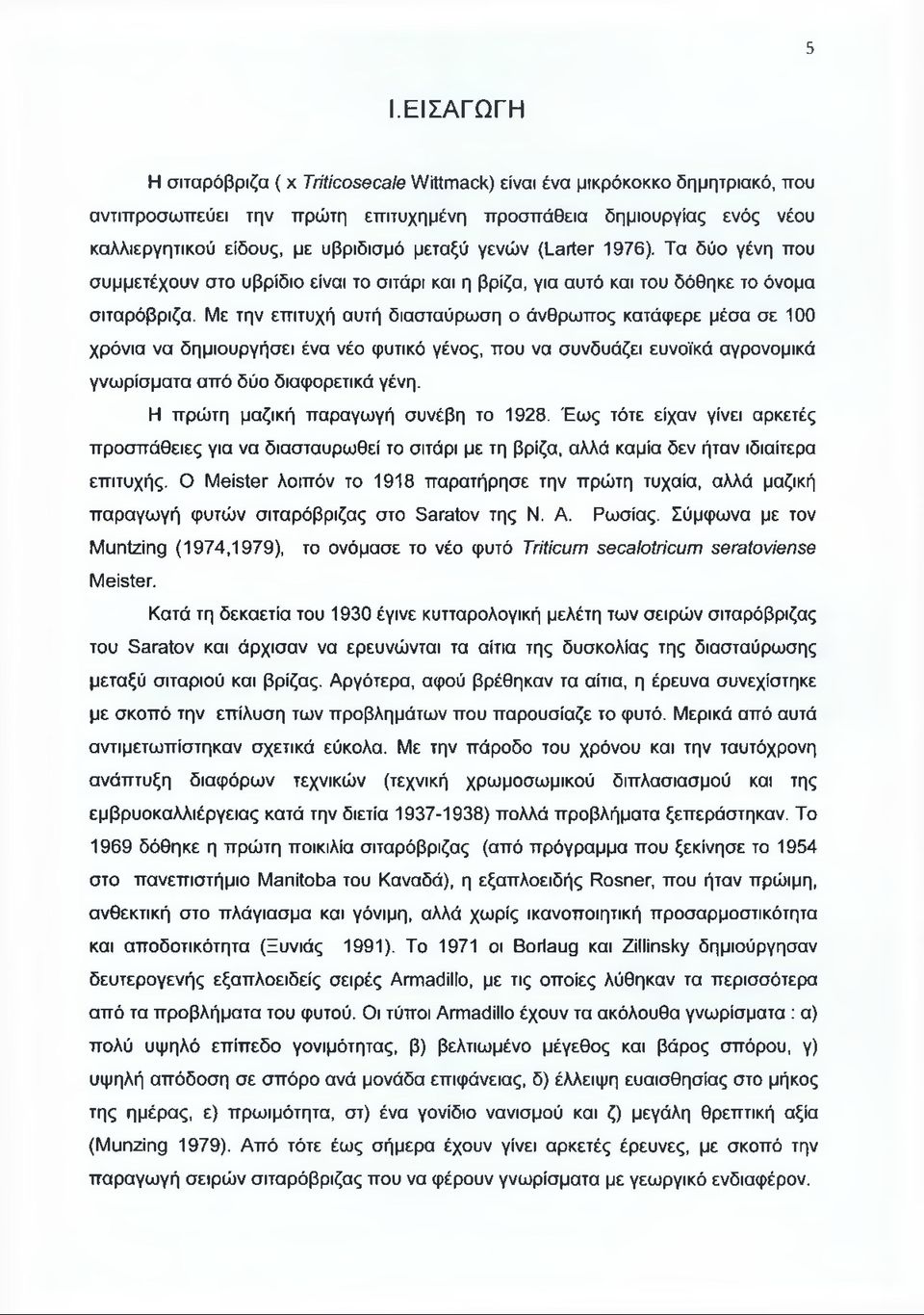 Με την επιτυχή αυτή διασταύρωση ο άνθρωπος κατάφερε μέσα σε 100 χρόνια να δημιουργήσει ένα νέο φυτικό γένος, που να συνδυάζει ευνοϊκά αγρονομικά γνωρίσματα από δύο διαφορετικά γένη.