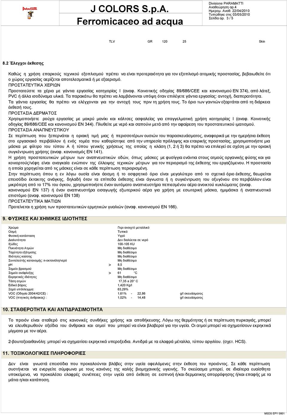 εξαερισμό. ΠΡΟΣΤΑΤΕΥΤΙΚΑ ΧΕΡΙΩΝ Προστατεύστε τα χέρια με γάντια εργασίας κατηγορίας I (αναφ. Κοινοτικής οδηγίας 89/686/CEE και κανονισμού ΕΝ 374), από λάτεξ, PVC ή άλλα ισοδύναμα υλικά.