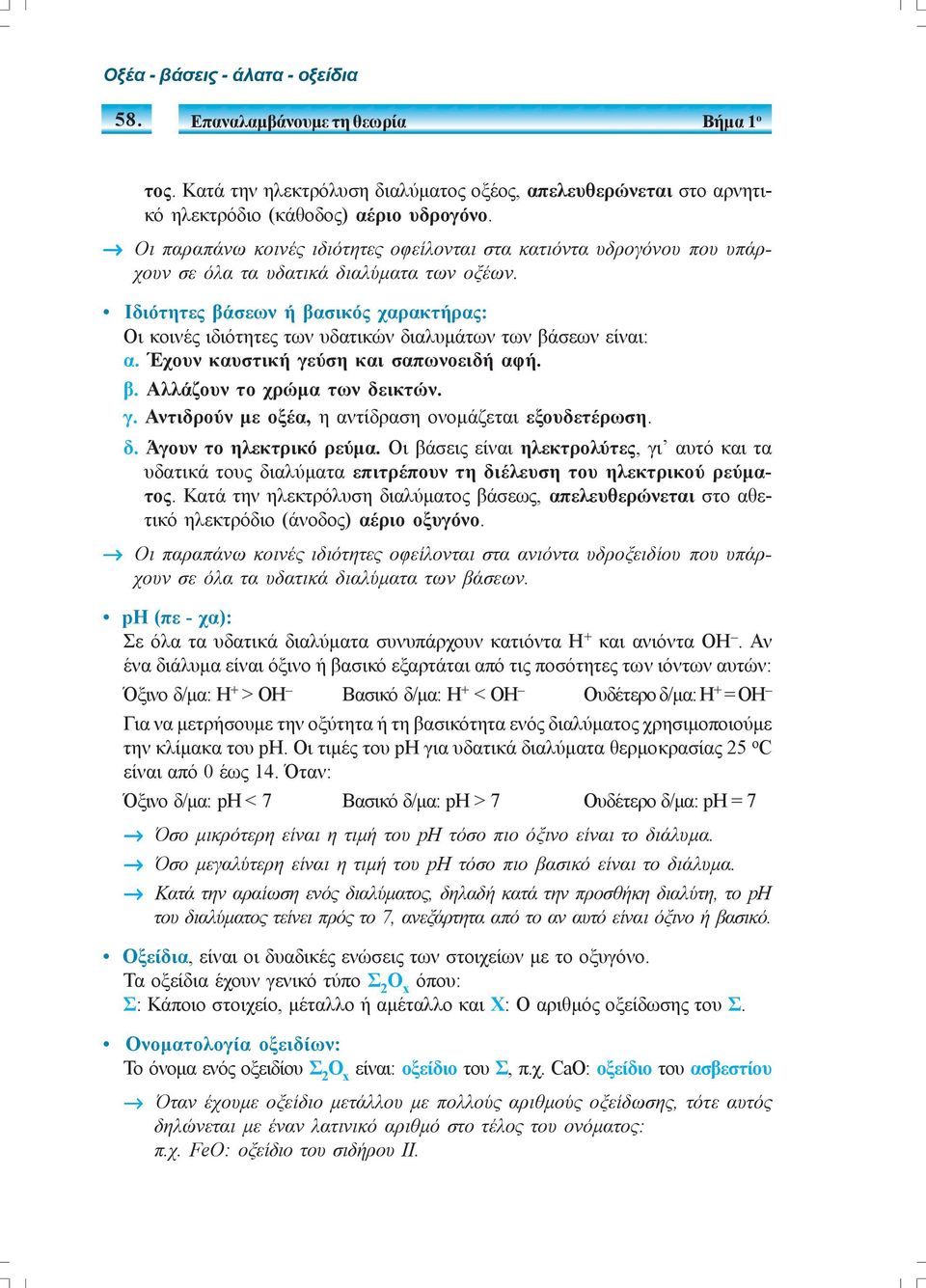 Ιδιότητες βάσεων ή βασικός χαρακτήρας: Οι κοινές ιδιότητες των υδατικών διαλυμάτων των βάσεων είναι: α. Έχουν καυστική γεύση και σαπωνοειδή αφή. β. Αλλάζουν το χρώμα των δεικτών. γ. Αντιδρούν με οξέα, η αντίδραση ονομάζεται εξουδετέρωση.